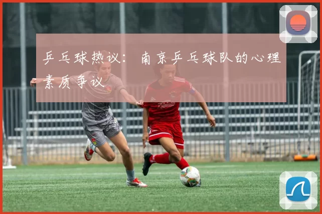 乒乓球热议：南京乒乓球队的心理素质争议