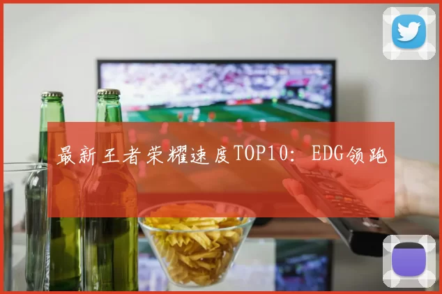 最新王者荣耀速度TOP10：EDG领跑