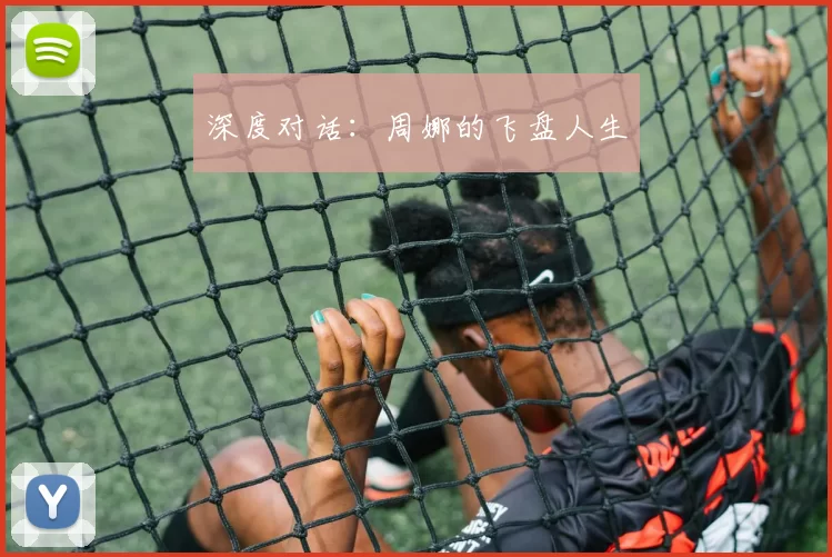 深度对话：周娜的飞盘人生