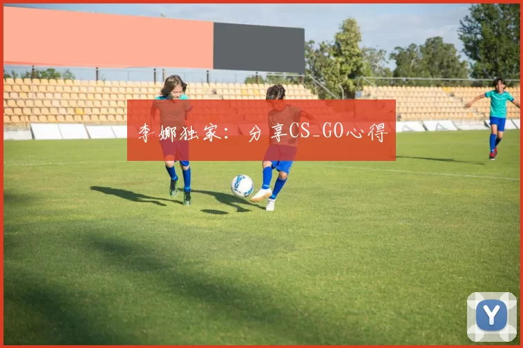 李娜独家：分享CS_GO心得