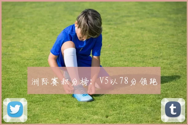 洲际赛积分榜：V5以78分领跑