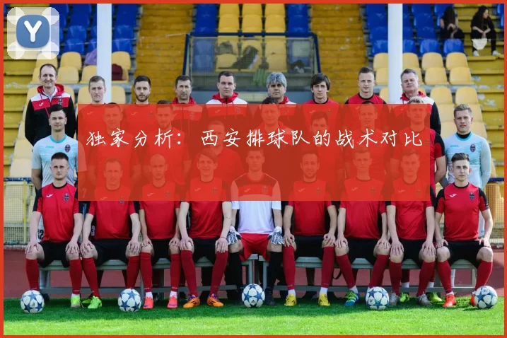 独家分析：西安排球队的战术对比