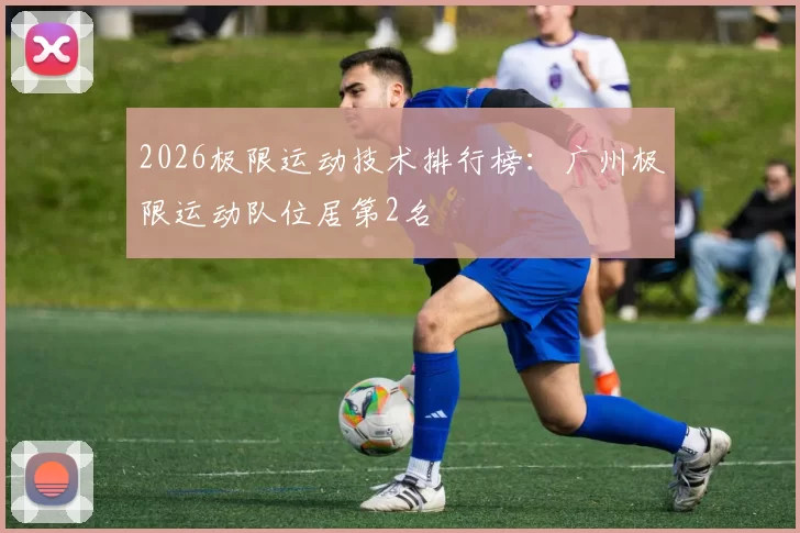 2026极限运动技术排行榜：广州极限运动队位居第2名