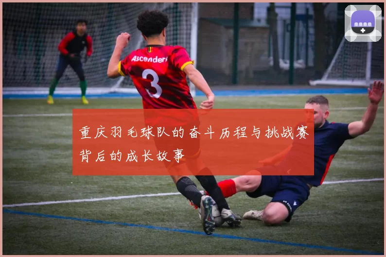 重庆羽毛球队的奋斗历程与挑战赛背后的成长故事