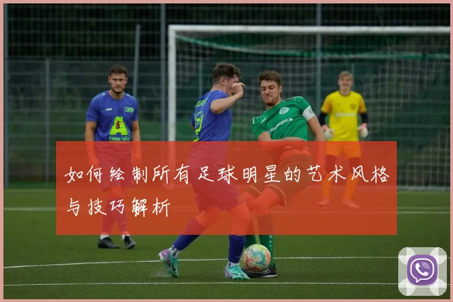 如何绘制所有足球明星的艺术风格与技巧解析