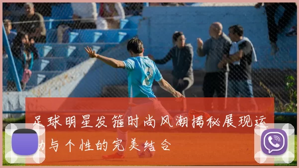 足球明星发箍时尚风潮揭秘展现运动与个性的完美结合